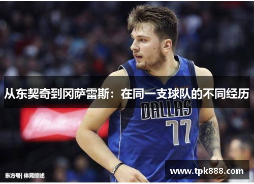 从东契奇到冈萨雷斯：在同一支球队的不同经历